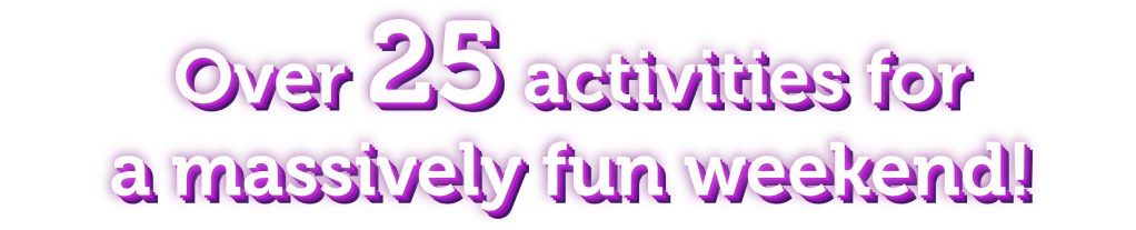 Over 25 activities for a massively fun weekend!